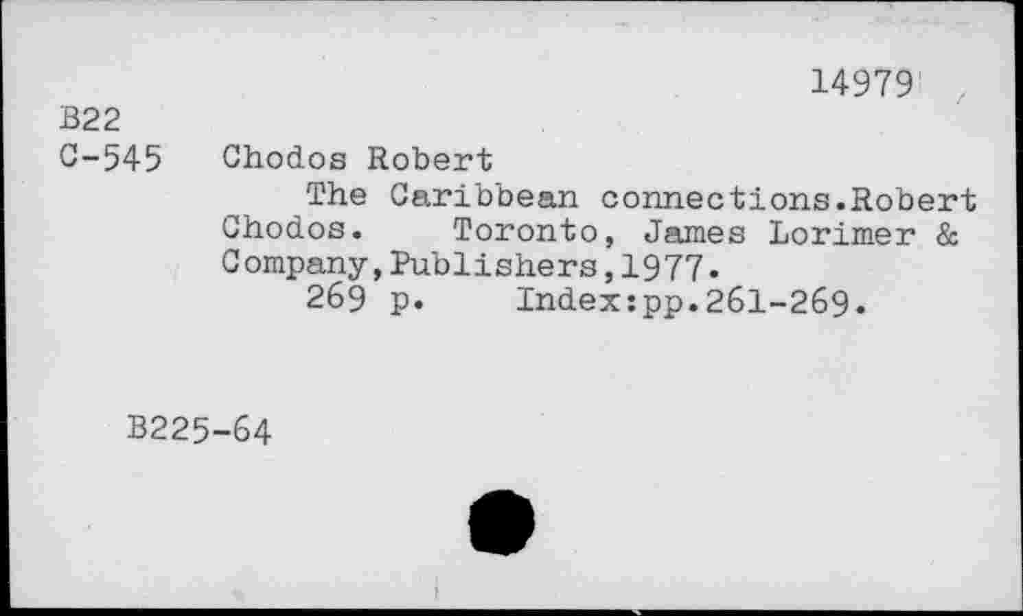 ﻿14979 z
B22
C-545 Chodos Robert
The Caribbean connections.Robert Chodos. Toronto, James Lorimer & Company,Publishers,1977.
269 p.	Index:pp.261-269.
B225-64